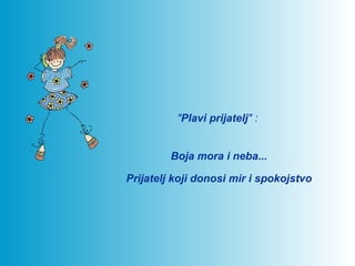 "Plavi prijatelj" :


         Boja mora i neba...

Prijatelj koji donosi mir i spokojstvo
 