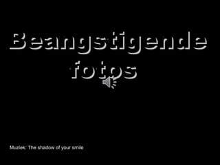 Muziek: The shadow of your smileMuziek: The shadow of your smile
BeangstigendeBeangstigende
fotosfotos
 