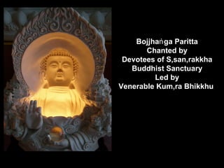 Bojjhaṅ ga Paritta
       Chanted by
 Devotees of Sâsanârakkha
   Buddhist Sanctuary
         Led by
Venerable Kumâra Bhikkhu
 