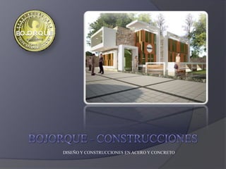 BOJORQUE - construcciones DISEÑO Y CONSTRUCCIONES EN ACERO Y CONCRETO 