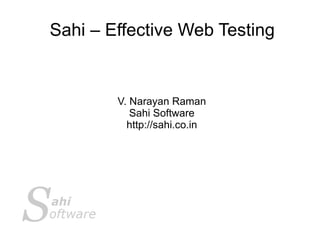 Sahi – Effective Web Testing


        V. Narayan Raman
           Sahi Software
          http://sahi.co.in
 
