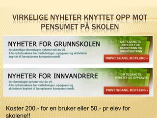 VIRKELIGE NYHETER KNYTTET OPP MOT
         PENSUMET PÅ SKOLEN




Koster 200.- for en bruker eller 50.- pr elev for
skolene!!
 