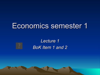 Economics semester 1 Lecture 1 BoK Item 1 and 2 