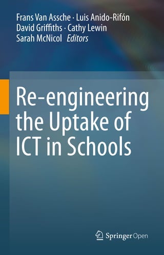 Frans Van Assche · Luis Anido-Rifón
David Griffiths · Cathy Lewin
Sarah McNicol Editors
Re-engineering
the Uptake of
ICT in Schools
 