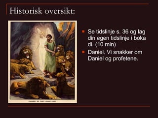 Historisk oversikt: Se tidslinje s. 36 og lag din egen tidslinje i boka di. (10 min) Daniel. Vi snakker om Daniel og profetene. 