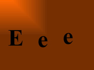 E   e e 