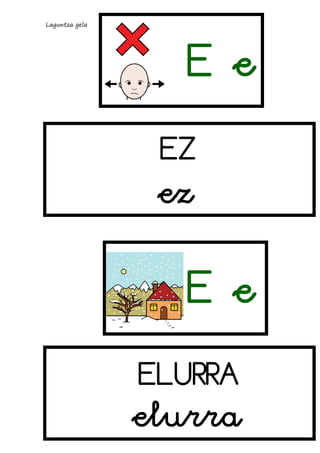 Laguntza gela

Ee
EZ

ez

Ee
ELURRA

elurra

 