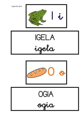 Laguntza gela

Ii
IGELA

igela

Oo
OGIA

ogia

 