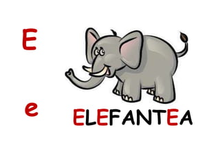 E
e ELEFANTEA
 