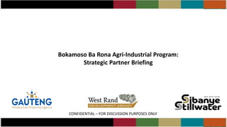 Bokamoso Ba Rona Agri-Industrial Program:
Strategic Partner Briefing
CONFIDENTIAL – FOR DISCUSSION PURPOSES ONLY
 