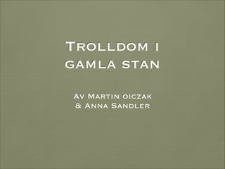 Trolldom i
gamla stan
Av Martin oiczak
& Anna Sandler

 