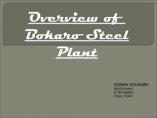 Overview of
Bokaro Steel
Plant
SUMAN SOURABH
06570104910
B.TECH(EEE)
FINAL YEAR

 