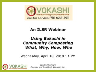 Vandra Thorburn
Founder and President, Vokashi, Inc.
An ILSR Webinar
Using Bokashi in
Community Composting
What, Why, How, Who
Wednesday, April 18, 2018 : 1 PM
 