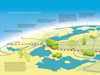 Växjö—the Greenest City in europe                                                                                                                                 There are several fueling stations with
                                                                                                                            Energy efficiency can be accomplished         alternative fuels like ethanol (E85)
                                                                                                                            with fairly simple measures, as illustrated   and bio fuels and free parking for
                                                                                                                            by the project Biskopshagen: apartments       “green” vehicles.
                                                                                                                            and a nursery school fitted with proper in-
                                                                             The energy advisor's office, EnergiCentrum-    sulation, recycling of heat from extraction
                                                                             Ett, provides free information and advice on   air, and individual metering of heat, water
                                                                             different energy-saving solutions.             and electricity.

                                Vehicle positioning systems for commercial
                                trucks and taxis optimizes transport and
                                reduces the movement of empty vehicles.


Bicycle paths and lanes are expanded to
facilitate cycling and increase bike traffic.




The Johansson family, whom you will get to know
better in the next chapter, have received financial
support for installing solar panels on their Växjö
house and have replaced their oil-heating system
with distance heating. They separate recyclables and
have compost in their yard. Their car is only used
for weekend trips as they bike and walk to work and
         18
school. The Johanssons live a regular Växjö life.
 