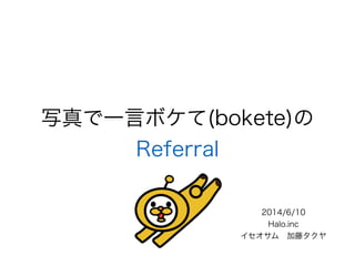 写真で一言ボケて(bokete)の
Referral
2014/6/10
Halo.inc
イセオサム 加藤タクヤ
 