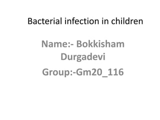 Bacterial infection in children
Name:- Bokkisham
Durgadevi
Group:-Gm20_116
 