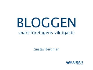 BLOGGEN
snart företagens viktigaste


       Gustav Bergman
 