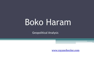 Boko Haram
www.rayanehocine.com
Geopolitical Analysis
 