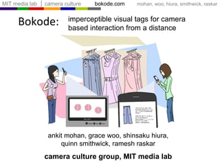 Bokode: ankit mohan, grace woo, shinsaku hiura, quinn smithwick, ramesh raskar camera culture group, MIT media lab imperceptible visual tags for camera based interaction from a distance 