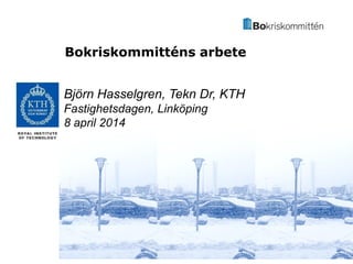 Bokriskommitténs arbete
Björn Hasselgren, Tekn Dr, KTH
Fastighetsdagen, Linköping
8 april 2014
 