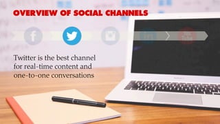 OVERVIEW OF SOCIAL CHANNELS
Twitter is the best channel
for real-time content and
one-to-one conversations
 