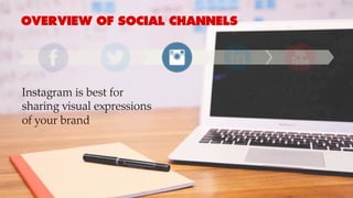 OVERVIEW OF SOCIAL CHANNELS
Instagram is best for
sharing visual expressions
of your brand
 
