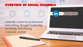OVERVIEW OF SOCIAL CHANNELS
LinkedIn is best for professional
networking, thought leadership,
recruiting, and sharing
corporate content
 