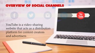 OVERVIEW OF SOCIAL CHANNELS
YouTube is a video-sharing
website that acts as a distribution
platform for content creators
and advertisers
 