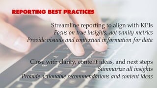 Awareness Advocacy
REPORTING BEST PRACTICES
Streamline reporting to align with KPIs
Focus on true insights, not vanity metrics
Provide visuals and contextual information for data
Close with clarity, content ideas, and next steps
Summarize all insights
Provide actionable recommendations and content ideas
 