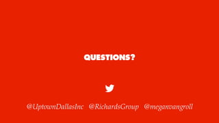 QUESTIONS?
@UptownDallasInc @RichardsGroup @meganvangroll
 