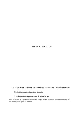 PARTIE III. REALISATION
Chapitre 5. MISEEN PLACE DE L’ENVIRONNEMENT DE DEVELOPPEMENT
5.1. Installation et configuration des outils
5.1.1. Installation et configuration de WampServer
Pour le Serveur de l’application on a utilisé xampp version 3.2.4 dont le début de l’installation
est montré par la figure 27 suivante.
 