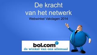 De kracht
van het netwerk
Webwinkel Vakdagen 2014

 
