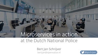 bertjan@openvalue.nl
Microservices in action
at the Dutch National Police
Bert Jan Schrijver
@bjschrijver
 