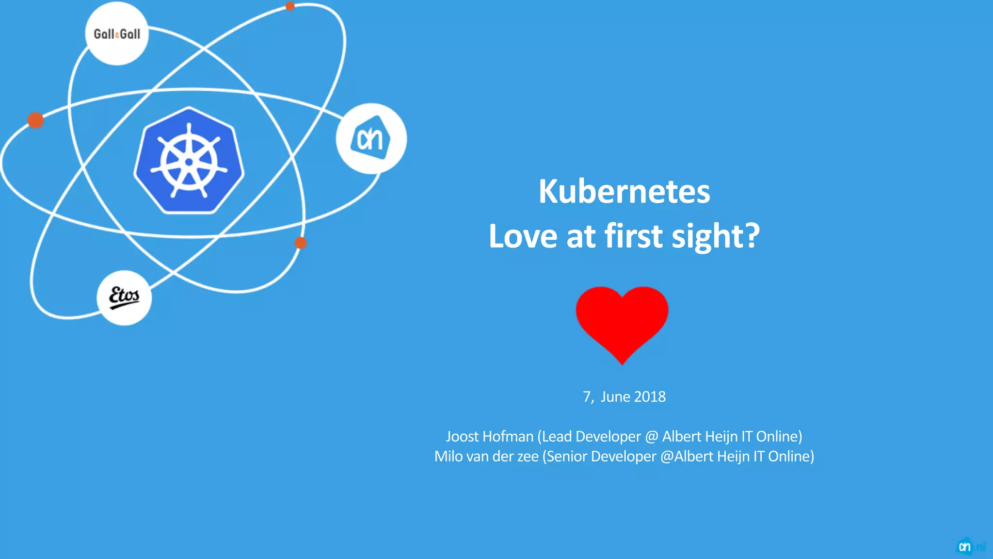 Kubernetes
Love at first sight?
7, June 2018
Joost Hofman (Lead Developer @ Albert Heijn IT Online)
Milo van der zee (Senior Developer @Albert Heijn IT Online)
 
