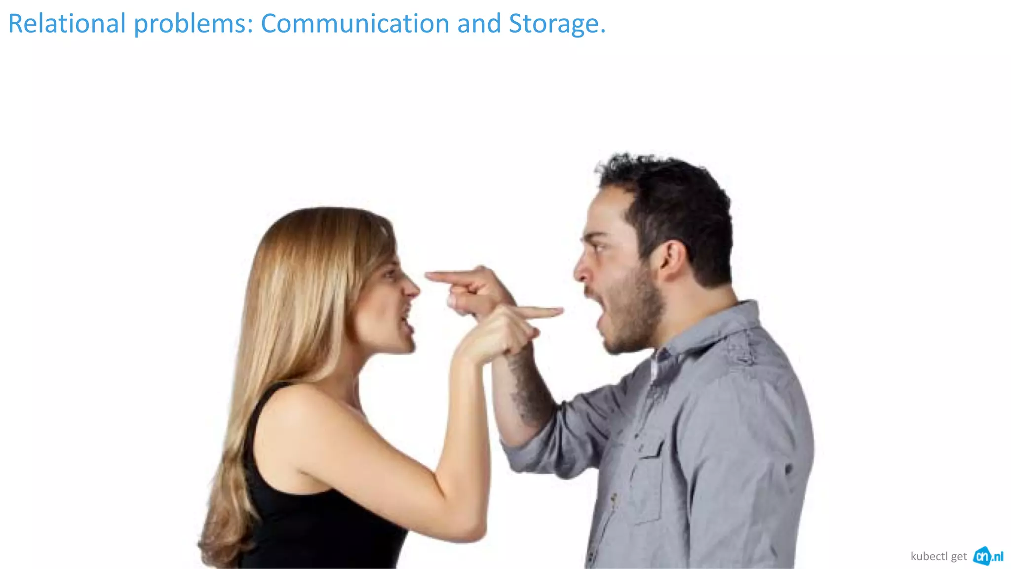 Relational problems: Communication and Storage.
kubectl get
 