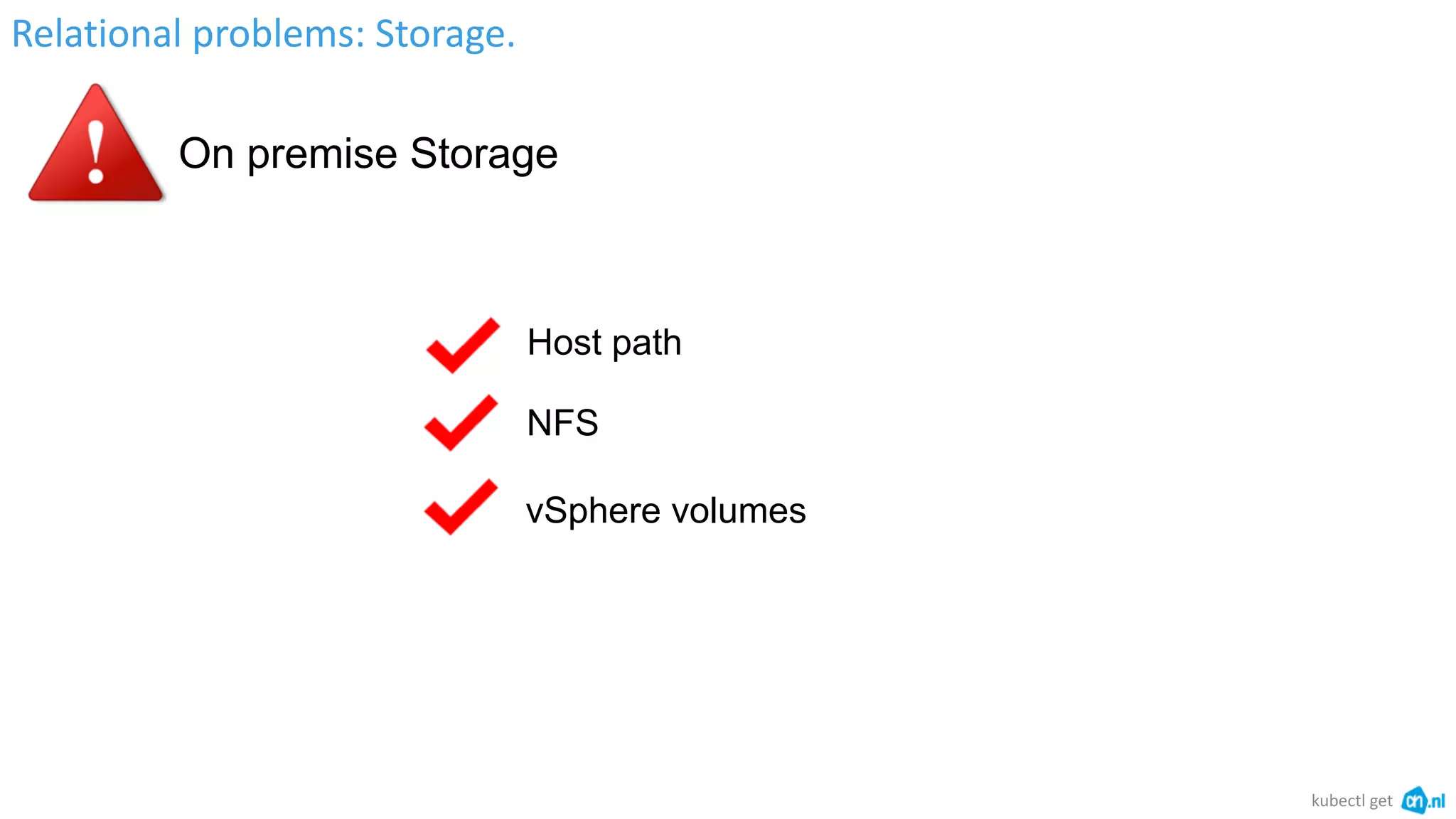 Relational problems: Storage.
kubectl get
On premise Storage
vSphere volumes
Host path
NFS
 