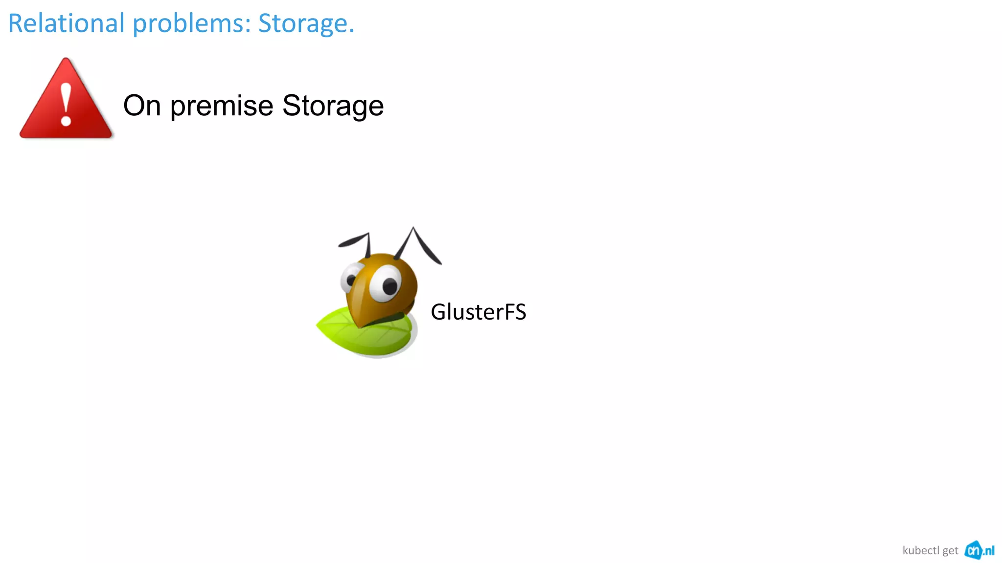 Relational problems: Storage.
kubectl get
On premise Storage
GlusterFS
 