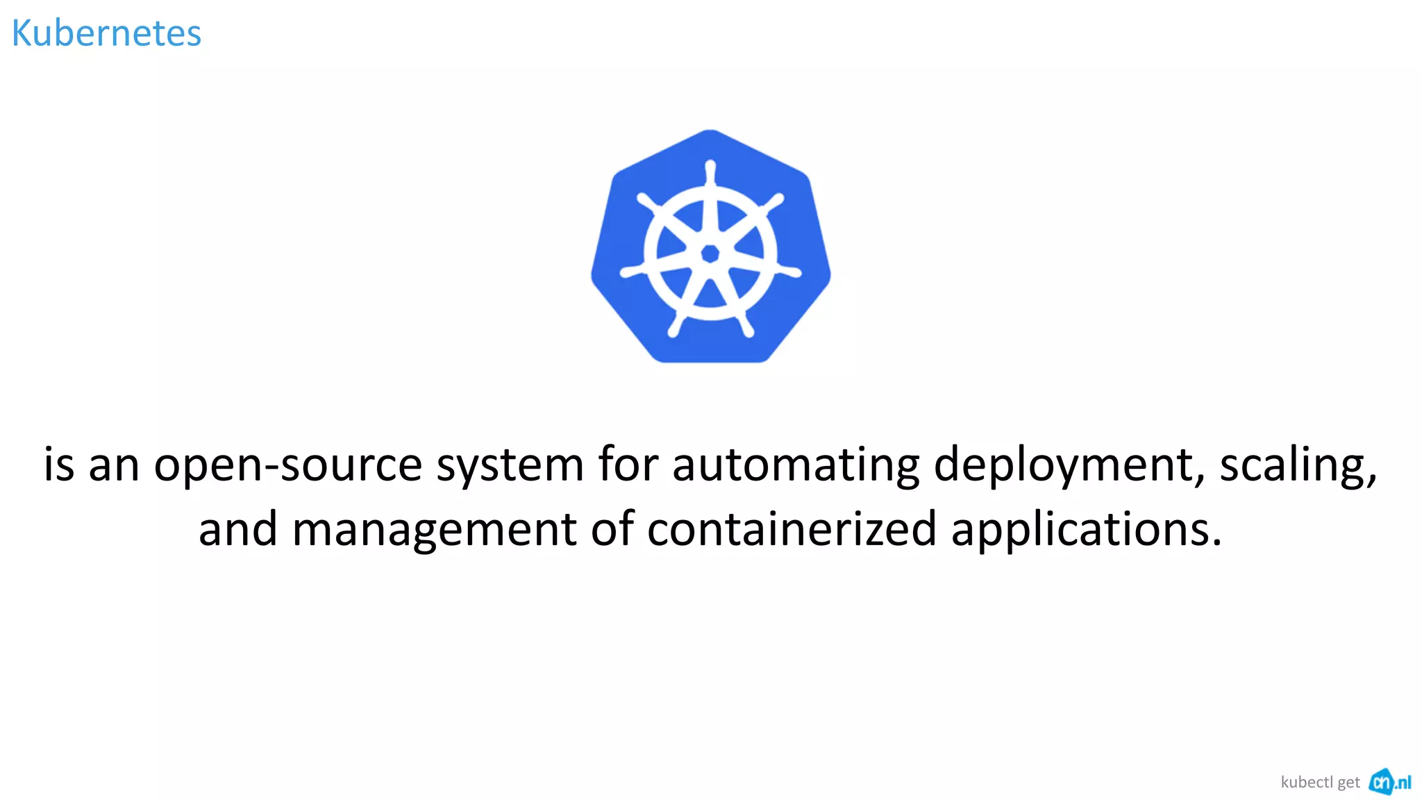 Kubernetes
is an open-source system for automating deployment, scaling,
and management of containerized applications.
kubectl get
 