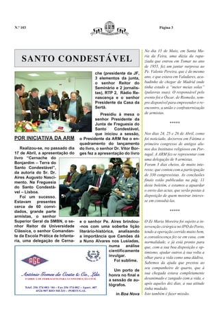 N.º 103                                                                                      Página 3




                                                                                    No dia 15 de Maio, em Santa Ma-

    SANTO CONDESTÁVEL                                                               ria da Feira, uma dúzia da rapa-
                                                                                    ziada que entrou em Tomar no ano
                                                                                    de 1955, fez um jantar surpresa ao
                                                          che (presidente da JF,    Pe. Valente Pereira, que é do mesmo
                                                          3 elementos da junta,     ano, e que estava em Valadares, aca-
                                                          o senhor Reitor do        badinho de chegar de Madrid onde
                                                          Seminário e 2 jornalis-   tinha estado a “meter meias solas”
                                                          tas), RTP 2, Rádio Re-    (palavras suas). O responsável pelo
                                                          nascença e o senhor       evento foi o Óscar, de Riomeão, sem-
                                                          Presidente da Casa da     pre disponível para empreender o re-
                                                          Sertã.                    encontro, a união e confraternização
                                                           Presidiu à mesa o        de armistas.
                                                        senhor Presidente da
                                                        Junta de Freguesia do                      *****
                                                        Santo     Condestável,
                                                        que iniciou a sessão,       Nos dias 24, 25 e 26 de Abril, como
POR INICIATIVA DA ARM                          o Presidente da ARM fez o en-        foi noticiado, decorreu em Fátima o
                                               quadramento do lançamento            primeiro congresso de antigos alu-
   Realizou-se, no passado dia                 do livro, o senhor Dr. Vítor Bor-    nos dos Institutos religiosos em Por-
17 de Abril, a apresentação do                 ges fez a apresentação do livro      tugal. A ARM fez-se representar com
livro “Cernache do                                                                  uma delegação de 8 armistas.
Bonjardim – Terra do                                                                Foram 3 dias cheios, de muito inte-
Santo Condestável”,                                                                 resse, que contou com a participação
da autoria do Sr. Dr.
                                                                                    de 330 congressistas. As conclusões
Aires Augusto Nasci-
                                                                                    finais estão publicadas na pág. 11
mento. Na Freguesia
do Santo Condestá-                                                                  deste boletim, e estamos a aguardar
vel – Lisboa.                                                                       o envio das actas, que serão postas à
   Foi um sucesso.                                                                  disposição de quem mostrar interes-
Estavam presentes                                                                   se em consultá-las.
cerca de 60 convi-
dados, grande parte                                                                                *****
armistas, o senhor
Superior Geral da SMBN, o se-                  e o senhor Pe. Aires brindou-        O Zé Maria Moreira foi sujeito a in-
nhor Reitor da Universidade                    -nos com uma soberba lição           tervenção cirúrgica no IPO do Porto,
Clássica, o senhor Comandan-                   literário-histórica, analisando      tendo a operação corrido muito bem,
te da Escola Prática de Infanta-               a importância que Camões dá          a convalescença fez-se em casa, com
ria, uma delegação de Cerna-                   a Nuno Alvares nos Lusíadas,         normalidade, e já está pronto para
                                                                numa análise        que, com a sua boa disposição e op-
                                                                cientificamente     timismo, ajudar outros à sua volta a
                                                                invulgar.           olhar para a vida como uma dádiva.
                                                                   Foi sublime.
                                                                                    Sabemos da ajuda que prestou ao
                                                                                    seu companheiro de quarto, que à
                                                                    Um porto de
    António Gomes da Costa & Ca., Lda.                                              sua chegada estava completamente
                                                                 honra no final e
      FÁBRICA DE FERRAGENS PARA A CONSTRUÇÃO CIVIL
                                                                 a sessão de au-    desanimado e zangado com a vida, e
                                                                 tógrafos.          após aqueles dez dias, a sua atitude
      Telef. 256 374 083 / 84 – Fax 256 374 082 – Apart. 407
               4524-907 RIO MEÃO – PORTUGAL
                                                                                    tinha mudado.
                                                                    in Boa Nova     Isto também é fazer missão.
 