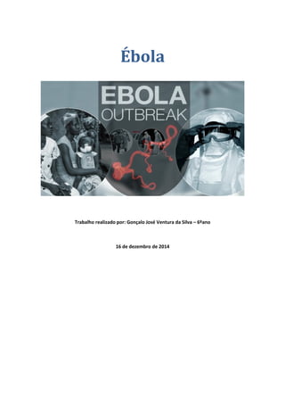 Ébola
Trabalho realizado por: Gonçalo José Ventura da Silva – 6ºano
16 de dezembro de 2014
 