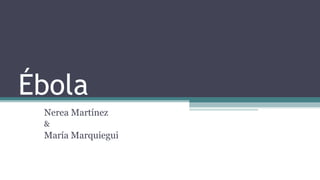 Ébola
Nerea Martínez
&
María Marquiegui
 