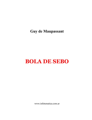 Guy de Maupassant




BOLA DE SEBO




   www.infotematica.com.ar
 