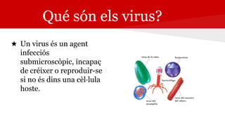 Qué són els virus?
★ Un virus és un agent
infecciós
submicroscòpic, incapaç
de créixer o reproduir-se
si no és dins una cèl·lula
hoste.
 