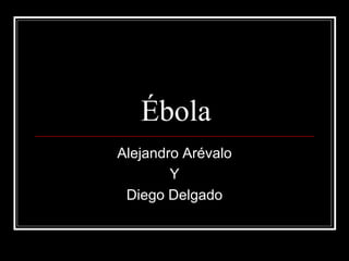 Ébola 
Alejandro Arévalo 
Y 
Diego Delgado 
 