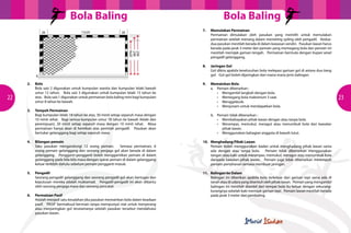 Bola BalingBola Baling
22 23
	 2. 	 Bola
Bola saiz 2 digunakan untuk kumpulan wanita dan kumpulan lelaki bawah
umur 12 tahun. Bola saiz 3 digunakan untuk kumpulan lelaki 15 tahun ke
atas. Bola saiz 1 digunakan untuk permainan bola baling mini bagi kumpulan
umur 8 tahun ke bawah.
	 3.	 Tempoh Permainan
Bagi kumpulan lelaki 18 tahun ke atas, 30 minit setiap separuh masa dengan
10 minit rehat. Bagi semua kumpulan umur 18 tahun ke bawah (lelaki dan
perempuan), 20 minit setiap separuh masa dengan 10 minit rehat. Masa
permainan hanya akan di hentikan atas perintah pengadil. Pasukan akan
bertukar gelanggang bagi setiap separuh masa.
	 4.	 Bilangan pemain
Satu pasukan mengandungi 12 orang pemain. Semasa permainan, 6
orang pemain gelanggang dan seorang penjaga gol akan berada di dalam
gelanggang. Pengganti-pengganti boleh menggantikan pemain di dalam
gelanggang pada bila-bila masa dengan syarat pemain di dalam gelanggang
keluar terlebih dahulu sebelum pemain pengganti masuk.
	
	 5.	Pengadil
Seorang pengadil gelanggang dan seorang pengadil gol akan bertugas dan
keputusan mereka adalah muktamad. Pengadil-pengadil ini akan dibantu
oleh seorang penjaga masa dan seorang pencatat.
		
	 6.	 Permainan Pasif
Adalah menjadi satu kesalahan jika pasukan memainkan bola dalam keadaan
pasif. ‘PASIF’ bermaksud bermain tanpa mempunyai niat untuk menyerang
atau menjaringkan gol terutamanya setelah pasukan tersebut mendahului
pasukan lawan.
	 7.	 Memulakan Permainan
Permainan dimulakan oleh pasukan yang memilih untuk memulakan
permainan setelah menang dalam memeting syiling oleh pengadil. Kedua-
dua pasukan mestilah berada di dalam kawasan sendiri. Pasukan lawan harus
berada pada jarak 3 meter dari pemain yang memegang bola dan pemain ini
mestilah memijak garisan tengah. Permainan bermula dengan tiupan wisel
pengadil gelanggang.
	 8.	 Jaringan Gol
Gol dikira apabila keseluruhan bola melepasi garisan gol di antara dua tiang
gol. Gol-gol boleh dijaringkan dari mana-mana jenis balingan.
	
	 9.	 Memainkan Bola
		 a. 	 Pemain dibenarkan :
	 	 	 • 	 Mengambil langkah dengan bola.
	 	 	 •	 Memegang bola maksimum 3 saat.
	 	 	 •	 Menggelecek.
	 	 	 •	 Menjunam untuk mendapatkan bola.
		 b.	 Pemain tidak dibenarkan :
	 	 	 •	 Membahayakan pihak lawan dengan atau tanpa bola.
	 	 	 •	 Merampas, memukul, meragut atau menumbuk bola dari kawalan
				pihak lawan.
	 	 	 •	 Menggunakan bahagian anggota di bawah lutut.
	 10.	 Menghadang Pihak Lawan
Pemain boleh menggunakan badan untuk menghadang pihak lawan sama
ada dengan atau tanpa bola. Pemain tidak dibenarkan menggunakan
tangan atau kaki untuk merampas, memukul, meragut atau menumbuk bola
daripada kawalan pihak lawan. Pemain juga tidak dibenarkan merempuh
pemain pertahanan semasa membuat jaringan.
	 11.	 Balingan ke Dalam
Balingan ini diberikan apabila bola terkeluar dari garisan tepi sama ada di
tanahataudiudarayangdisentuholehpihaklawan. Pemainyangmengambil
balingan ini mestilah diambil dari tempat bola itu keluar dengan sekurang-
kurangnya sebelah kaki memijak garisan tepi. Pemain lawan mestilah berada
pada jarak 3 meter dari pembaling.
 