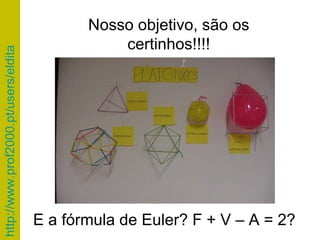 Nosso objetivo, são os certinhos!!!! E a fórmula de Euler? F + V – A = 2? 