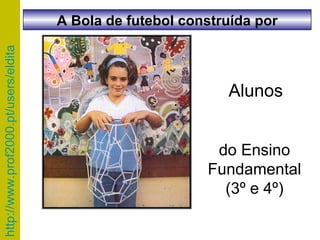 Alunos do Ensino Fundamental (3º e 4º) A Bola de futebol construída por 