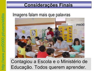 Imagens falam mais que palavras Contagiou a Escola e o Ministério de Educação. Todos querem aprender.  Considerações Finais  