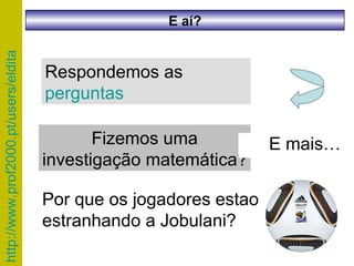 Respondemos as  perguntas Fizemos uma investigação matemática? E mais… Por que os jogadores estao estranhando a Jobulani? E aí? 