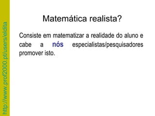Matemática realista? Consiste em matematizar a realidade do aluno e cabe a  nós  especialistas/pesquisadores promover isto.  